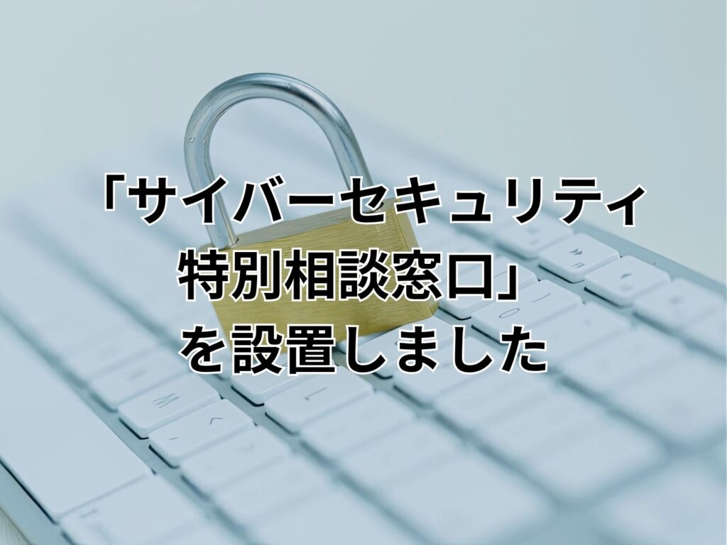 「サイバーセキュリティ特別相談窓口」を設置しましたのサムネイル画像